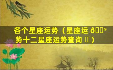 各个星座运势（星座运 💮 势十二星座运势查询 ☘ ）